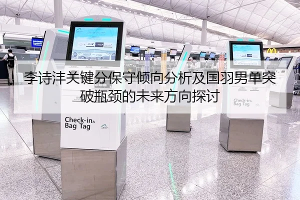李诗沣关键分保守倾向分析及国羽男单突破瓶颈的未来方向探讨