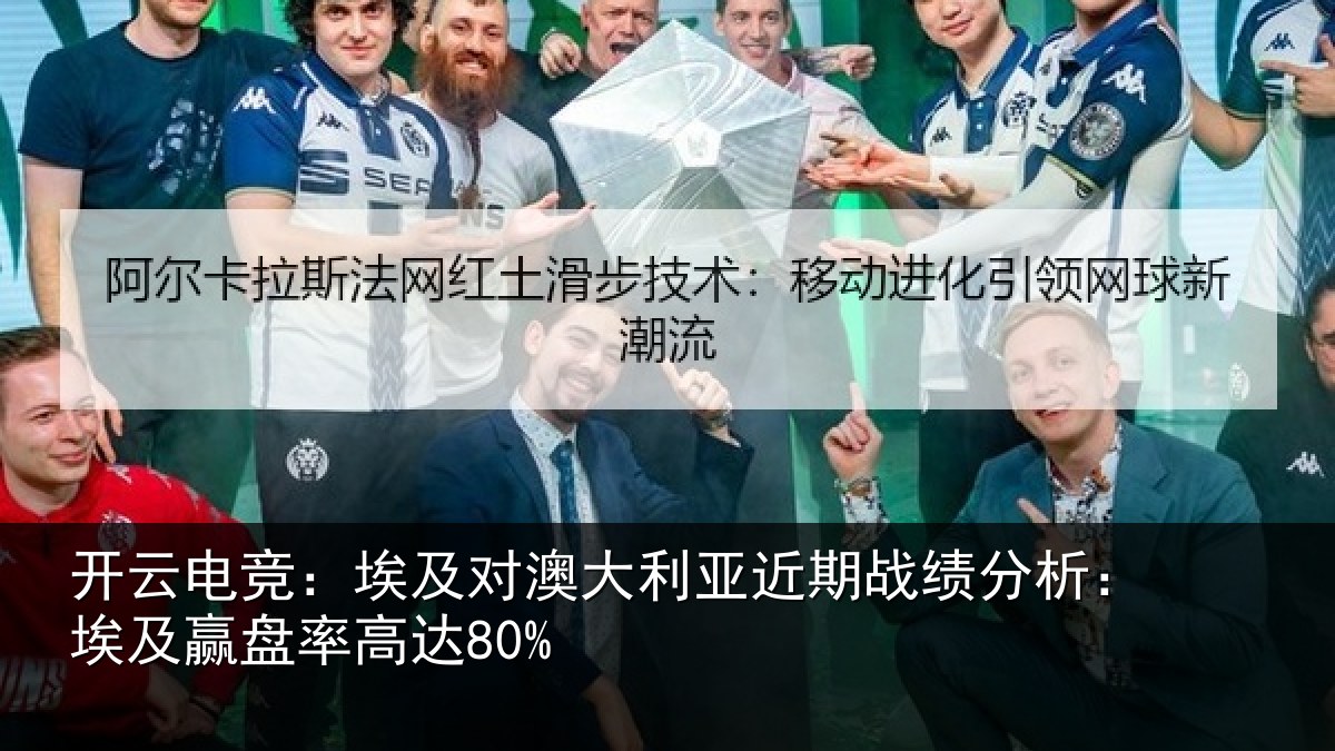 开云电竞:埃及对澳大利亚近期战绩分析:埃及赢盘率高达80%